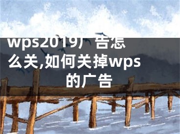 wps2019廣告怎么關(guān),如何關(guān)掉wps的廣告