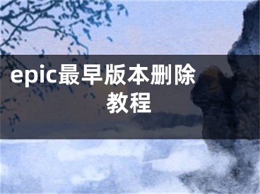 epic最早版本刪除教程