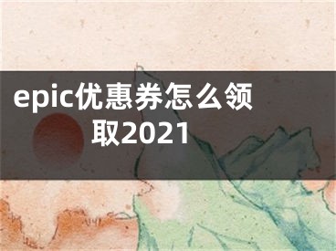 epic優(yōu)惠券怎么領(lǐng)取2021