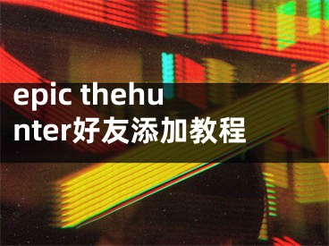 epic thehunter好友添加教程