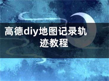 高德diy地圖記錄軌跡教程