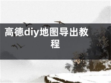 高德diy地圖導出教程