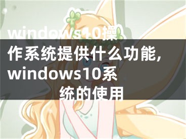 windows10操作系統(tǒng)提供什么功能,windows10系統(tǒng)的使用