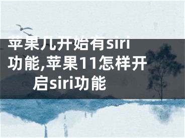 蘋果幾開始有siri功能,蘋果11怎樣開啟siri功能