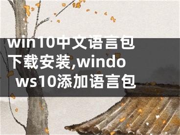 win10中文語言包下載安裝,windows10添加語言包