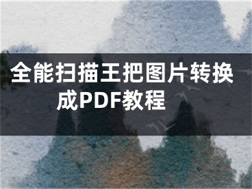 全能掃描王把圖片轉(zhuǎn)換成PDF教程