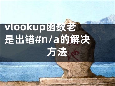 vlookup函數(shù)老是出錯(cuò)#n/a的解決方法