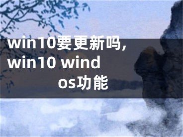 win10要更新嗎,win10 windos功能