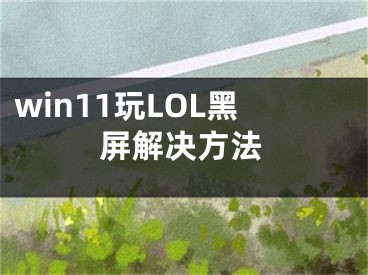 win11玩LOL黑屏解決方法