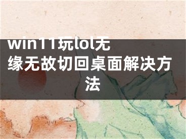 win11玩lol無(wú)緣無(wú)故切回桌面解決方法