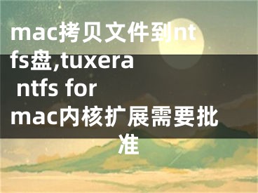 mac拷貝文件到ntfs盤,tuxera ntfs for mac內(nèi)核擴(kuò)展需要批準(zhǔn)