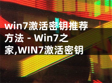 win7激活密鑰推薦方法 - Win7之家,WIN7激活密鑰