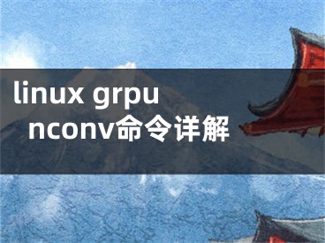 linux grpunconv命令詳解