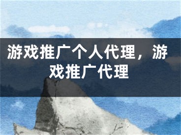 游戲推廣個(gè)人代理，游戲推廣代理