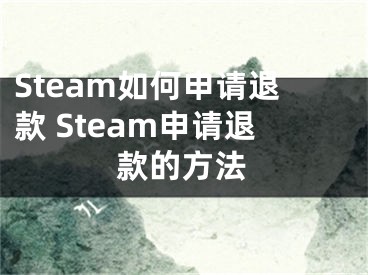 Steam如何申請(qǐng)退款 Steam申請(qǐng)退款的方法