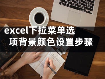 excel下拉菜單選項背景顏色設(shè)置步驟