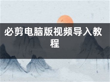 必剪電腦版視頻導(dǎo)入教程