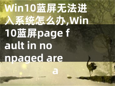 Win10藍(lán)屏無法進(jìn)入系統(tǒng)怎么辦,Win10藍(lán)屏page fault in nonpaged area