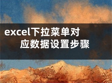 excel下拉菜單對(duì)應(yīng)數(shù)據(jù)設(shè)置步驟