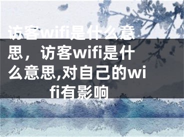 訪客wifi是什么意思，訪客wifi是什么意思,對自己的wifi有影響