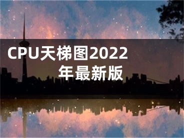 CPU天梯圖2022年最新版