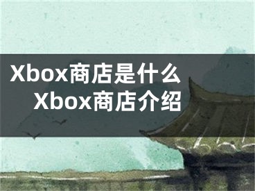 Xbox商店是什么 Xbox商店介紹