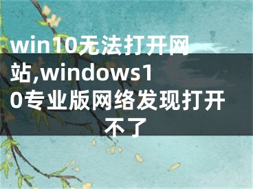 win10無法打開網(wǎng)站,windows10專業(yè)版網(wǎng)絡發(fā)現(xiàn)打開不了