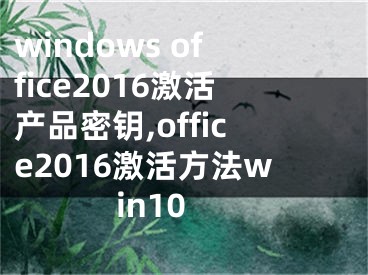 windows office2016激活產(chǎn)品密鑰,office2016激活方法win10