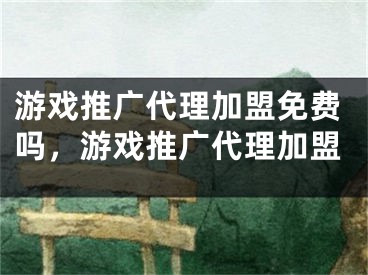 游戲推廣代理加盟免費(fèi)嗎，游戲推廣代理加盟