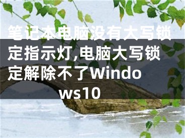 筆記本電腦沒(méi)有大寫(xiě)鎖定指示燈,電腦大寫(xiě)鎖定解除不了Windows10