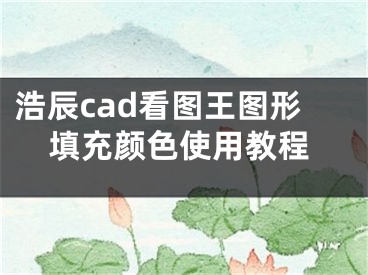 浩辰cad看圖王圖形填充顏色使用教程