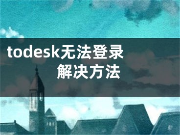 todesk無法登錄解決方法