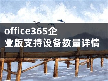 office365企業(yè)版支持設(shè)備數(shù)量詳情