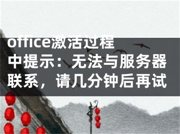 office激活過(guò)程中提示：無(wú)法與服務(wù)器聯(lián)系，請(qǐng)幾分鐘后再試