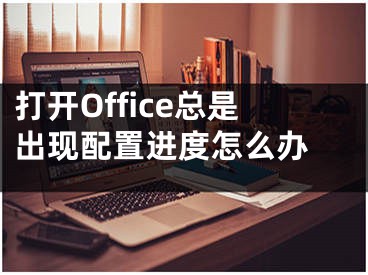 打開Office總是出現(xiàn)配置進(jìn)度怎么辦 