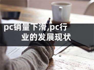 pc銷量下滑,pc行業(yè)的發(fā)展現(xiàn)狀