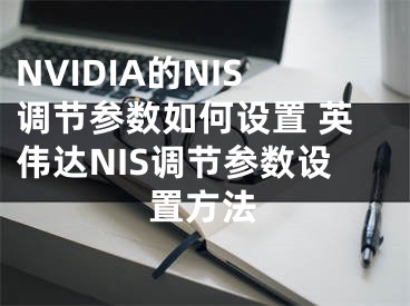 NVIDIA的NIS調(diào)節(jié)參數(shù)如何設(shè)置 英偉達(dá)NIS調(diào)節(jié)參數(shù)設(shè)置方法