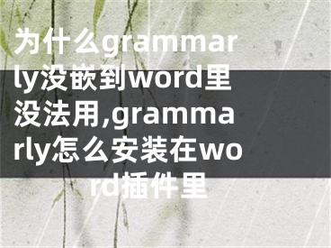 為什么grammarly沒嵌到word里沒法用,grammarly怎么安裝在word插件里