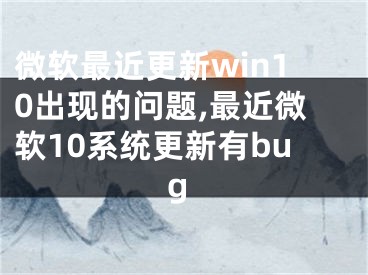 微軟最近更新win10出現的問題,最近微軟10系統(tǒng)更新有bug