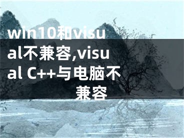 win10和visual不兼容,visual C++與電腦不兼容