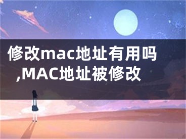 修改mac地址有用嗎,MAC地址被修改