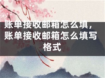 賬單接收郵箱怎么填，賬單接收郵箱怎么填寫格式