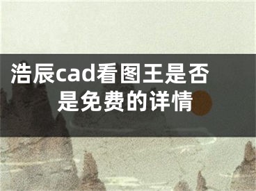 浩辰cad看圖王是否是免費(fèi)的詳情