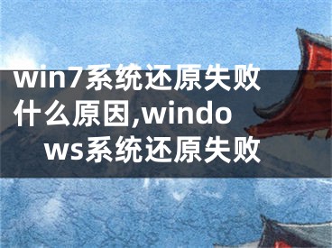 win7系統(tǒng)還原失敗什么原因,windows系統(tǒng)還原失敗