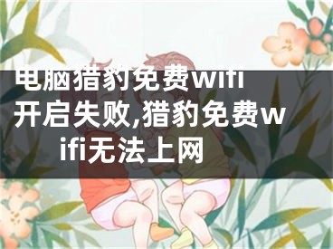 電腦獵豹免費(fèi)wifi開啟失敗,獵豹免費(fèi)wifi無法上網(wǎng)