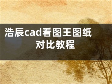 浩辰cad看圖王圖紙對比教程