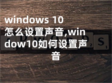 windows 10怎么設(shè)置聲音,window10如何設(shè)置聲音