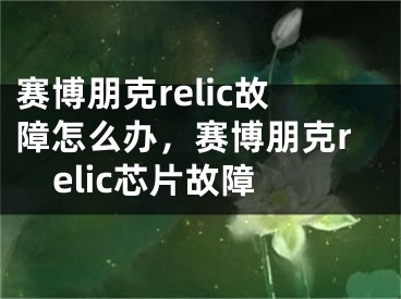 賽博朋克relic故障怎么辦，賽博朋克relic芯片故障