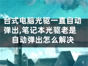 臺式電腦光驅(qū)一直自動彈出,筆記本光驅(qū)老是自動彈出怎么解決