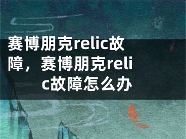 賽博朋克relic故障，賽博朋克relic故障怎么辦